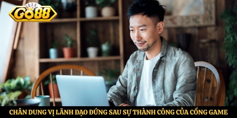 Chân dung vị lãnh đạo đứng sau sự thành công của cổng game