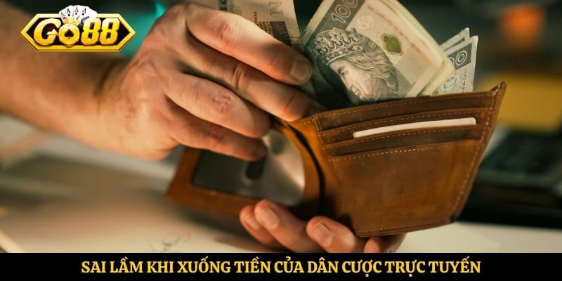 Sai lầm khi xuống tiền của dân cược trực tuyến