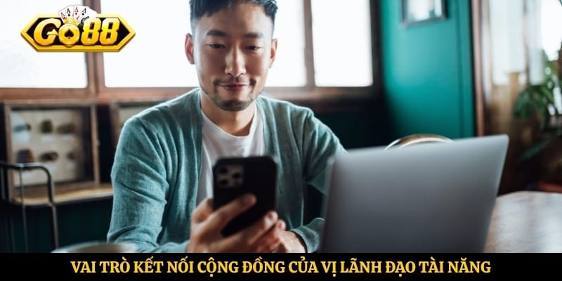 Vai trò kết nối cộng đồng của vị lãnh đạo tài năng